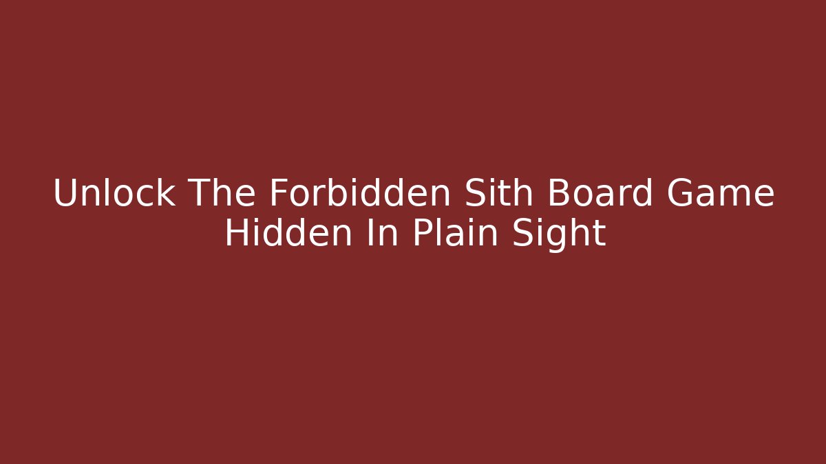 Unlock The Forbidden Sith Board Game Hidden In Plain Sight