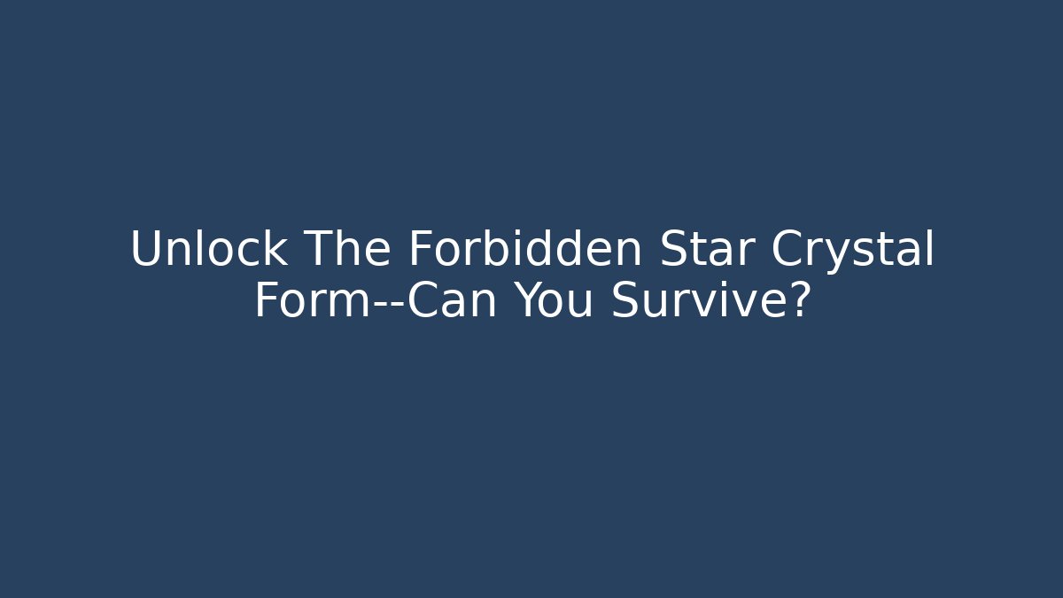 Unlock The Forbidden Star Crystal Form—Can You Survive?