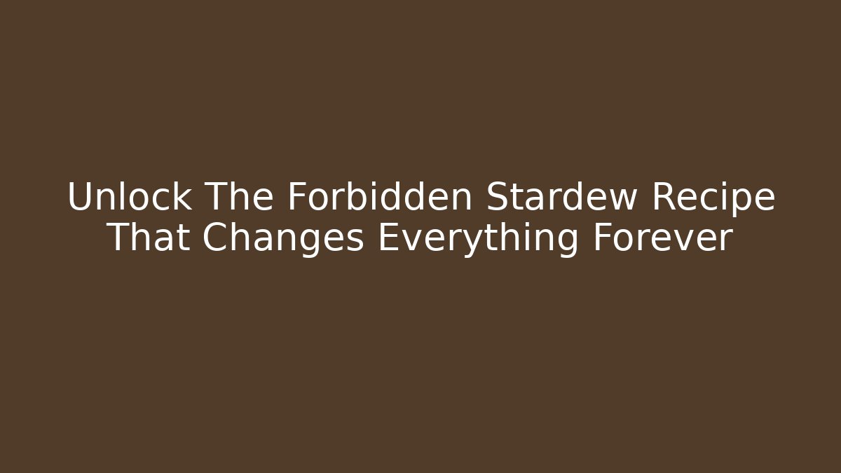 Unlock The Forbidden Stardew Recipe That Changes Everything Forever