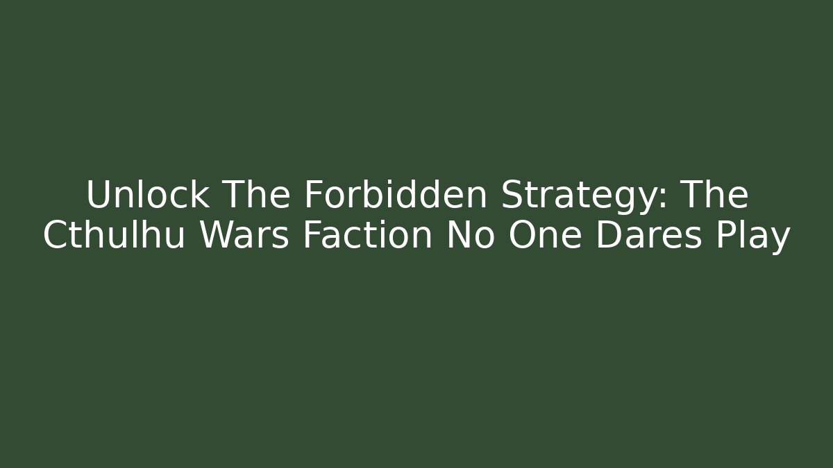 Unlock The Forbidden Strategy: The Cthulhu Wars Faction No One Dares Play