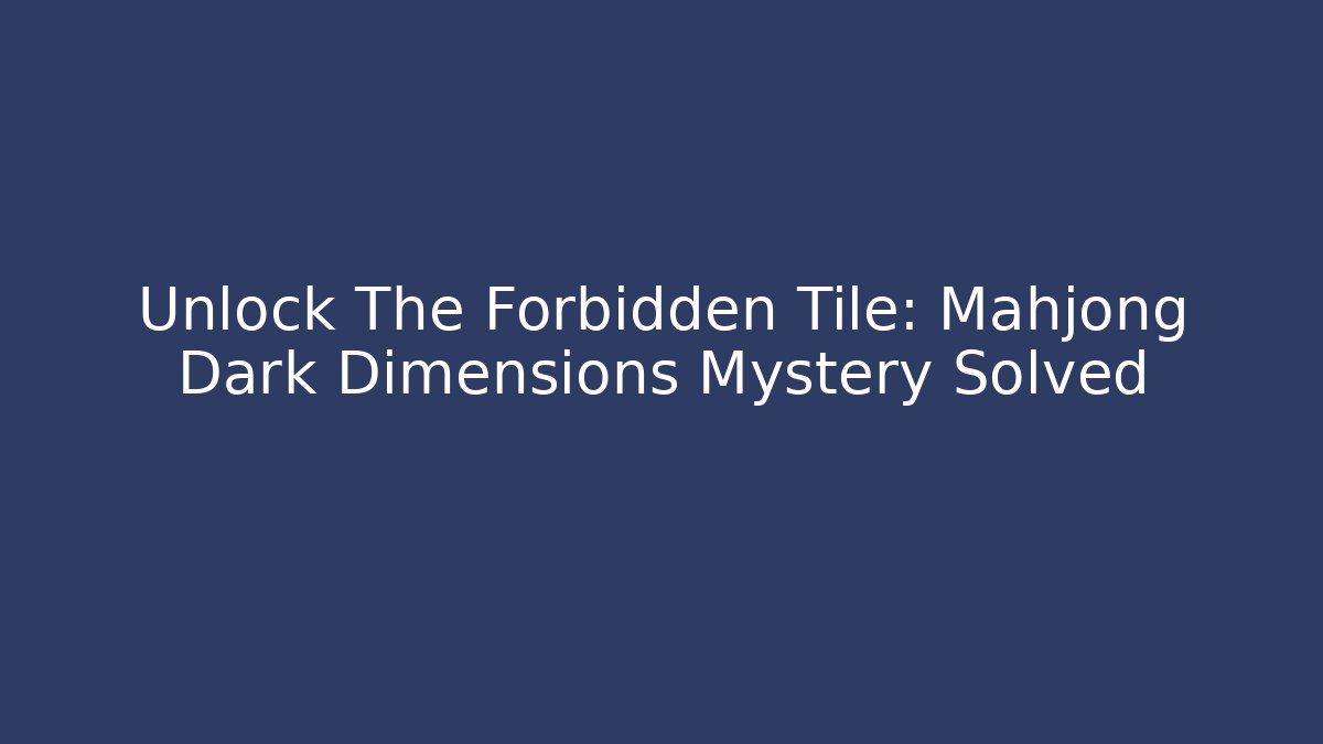 Unlock The Forbidden Tile: Mahjong Dark Dimensions Mystery Solved - Critter Realm
