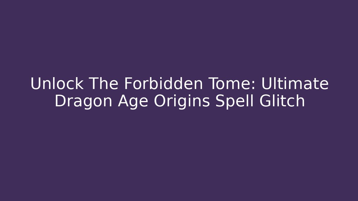 Unlock The Forbidden Tome: Ultimate Dragon Age Origins Spell Glitch