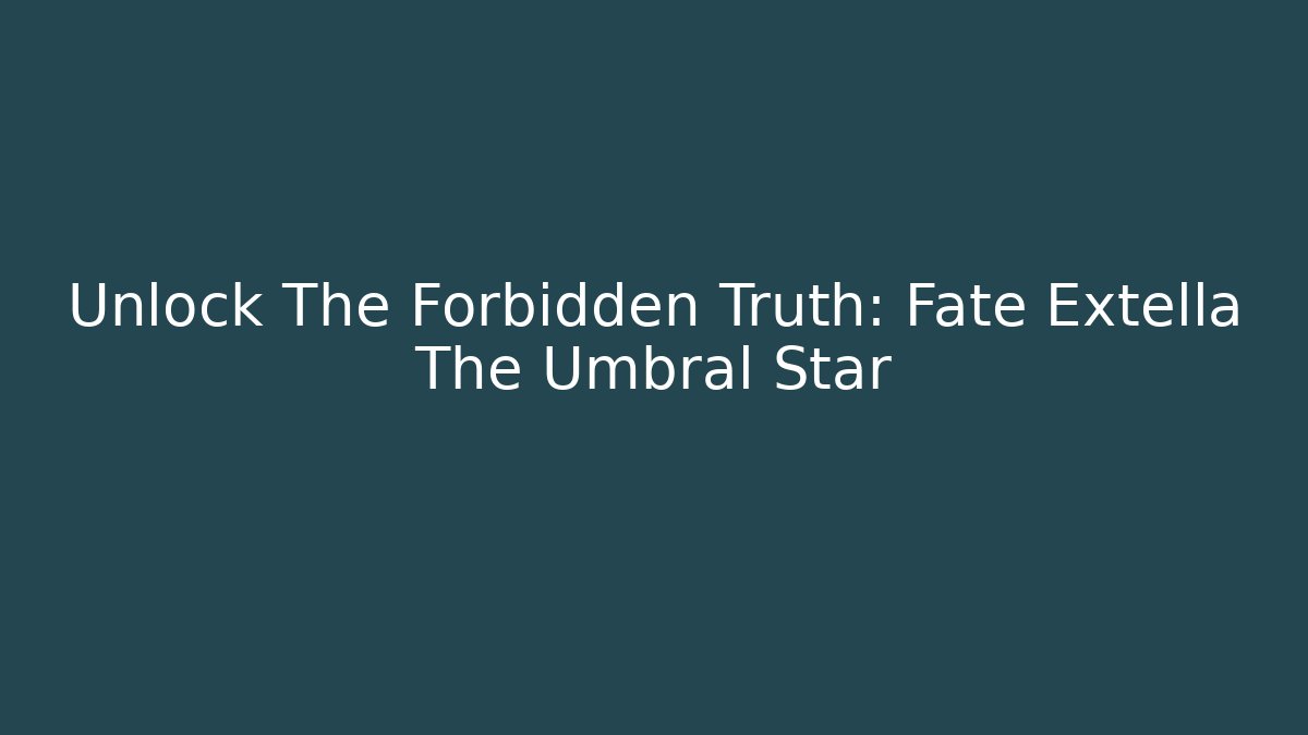 Unlock The Forbidden Truth: Fate Extella The Umbral Star