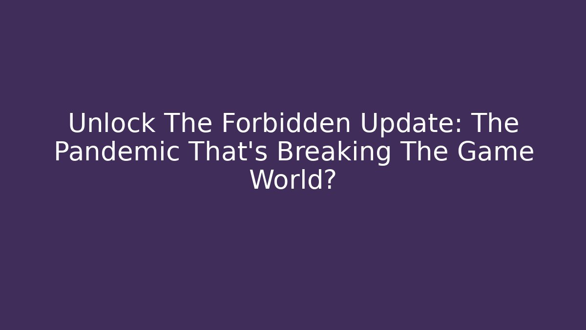 Unlock The Forbidden Update: The Pandemic That's Breaking The Game World?