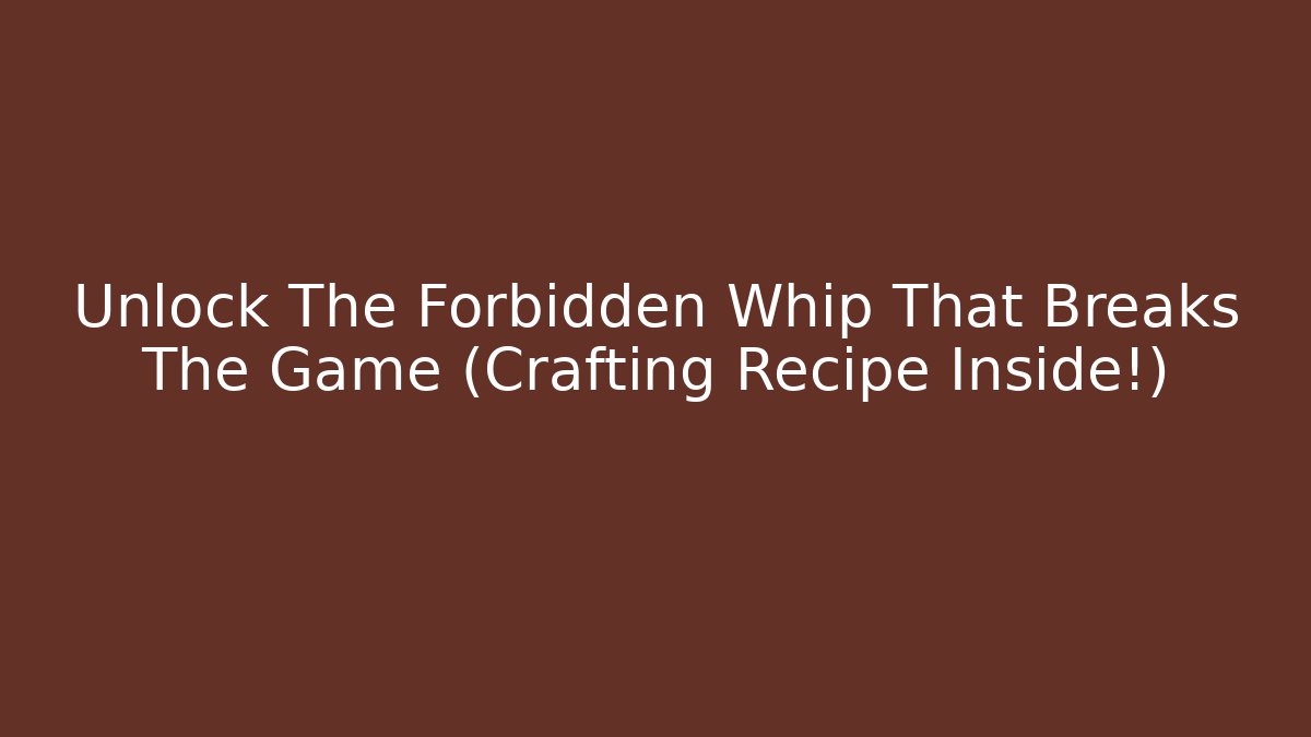 Unlock The Forbidden Whip That Breaks The Game (Crafting Recipe Inside!)