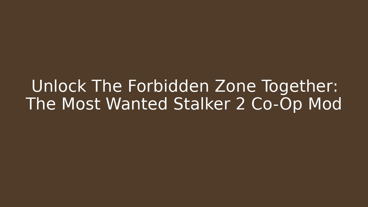 Unlock The Forbidden Zone Together: The Most Wanted Stalker 2 Co-Op Mod