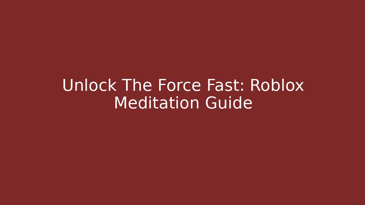 Unlock The Force Fast: Roblox Meditation Guide