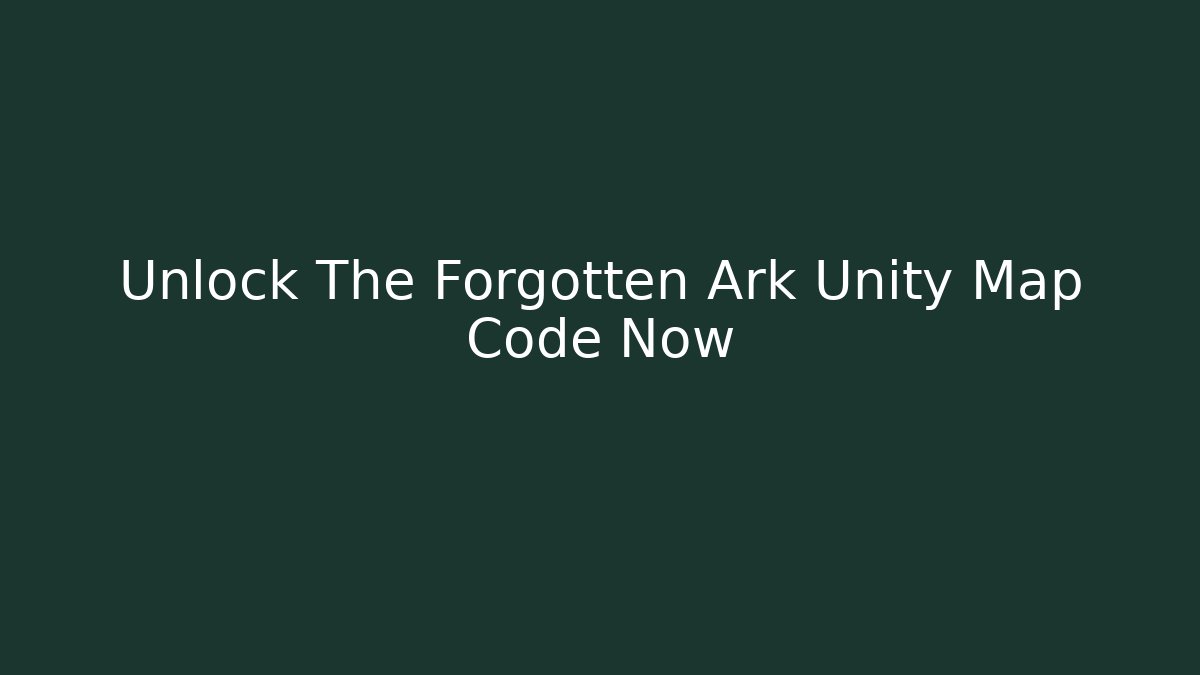 Unlock The Forgotten Ark Unity Map Code Now