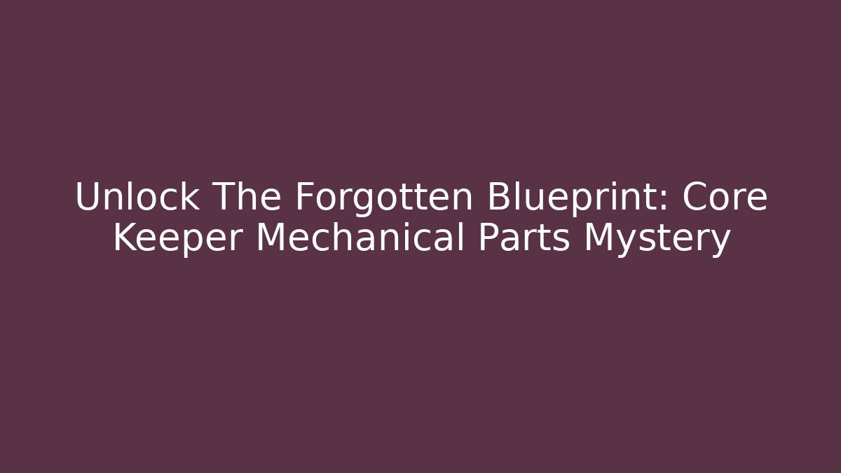 Unlock The Forgotten Blueprint: Core Keeper Mechanical Parts Mystery