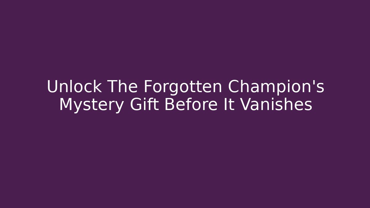 Unlock The Forgotten Champion's Mystery Gift Before It Vanishes