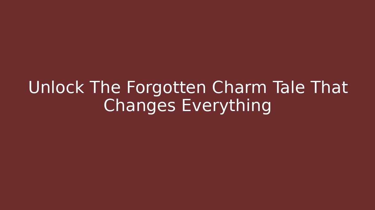 Unlock The Forgotten Charm Tale That Changes Everything