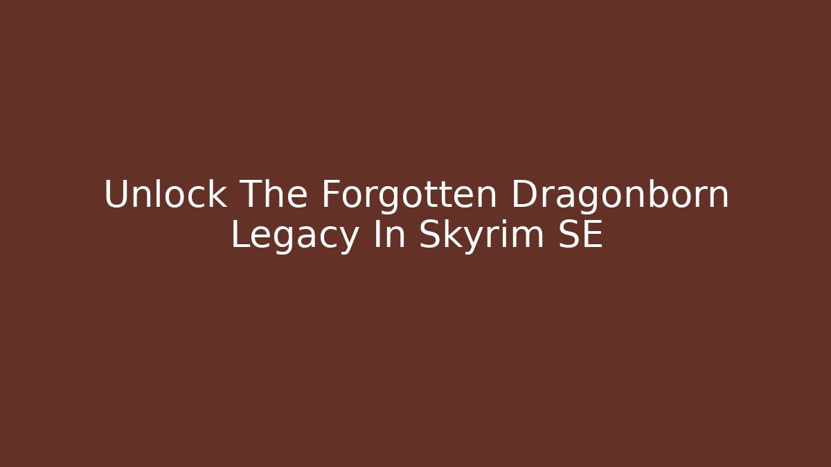 Unlock The Forgotten Dragonborn Legacy In Skyrim SE