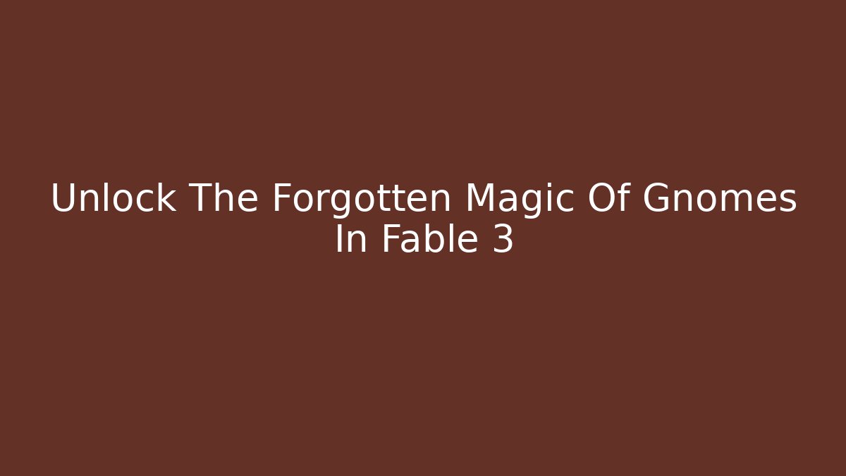 Unlock The Forgotten Magic Of Gnomes In Fable 3