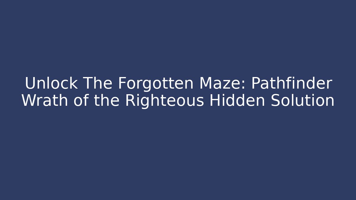Unlock The Forgotten Maze: Pathfinder Wrath of the Righteous Hidden Solution