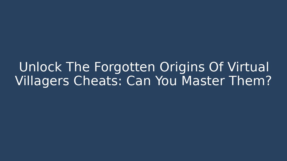Unlock The Forgotten Origins Of Virtual Villagers Cheats: Can You Master Them?