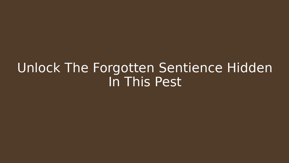 Unlock The Forgotten Sentience Hidden In This Pest