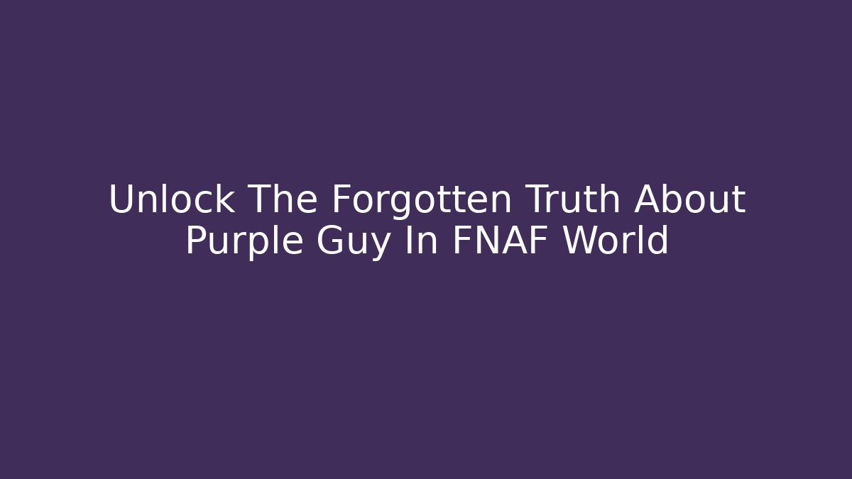 Unlock The Forgotten Truth About Purple Guy In FNAF World