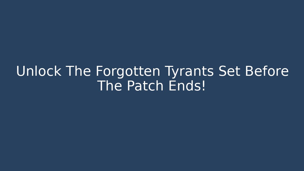 Unlock The Forgotten Tyrants Set Before The Patch Ends!
