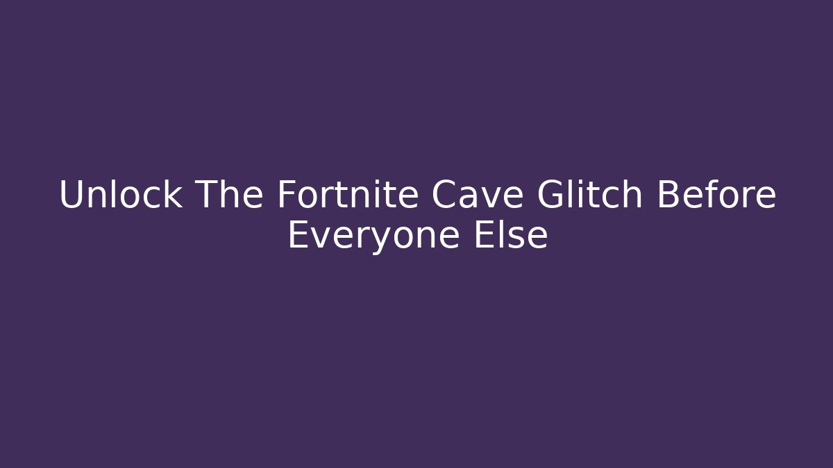 Unlock The Fortnite Cave Glitch Before Everyone Else