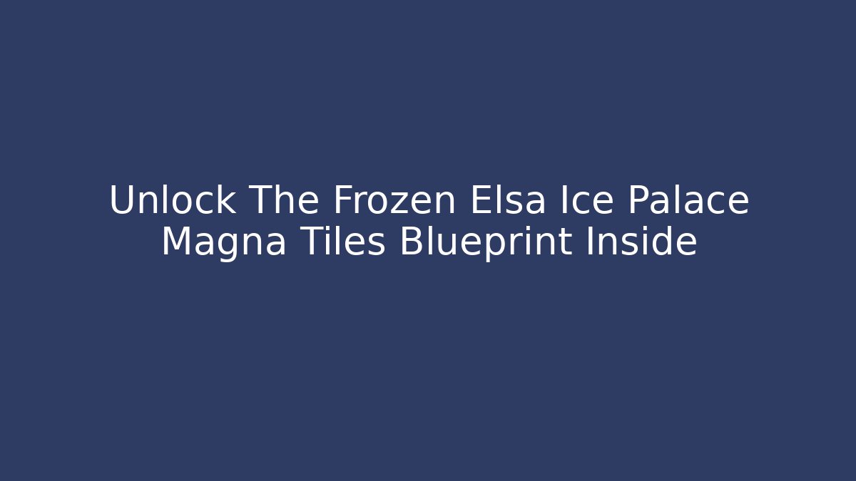 Unlock The Frozen Elsa Ice Palace Magna Tiles Blueprint Inside