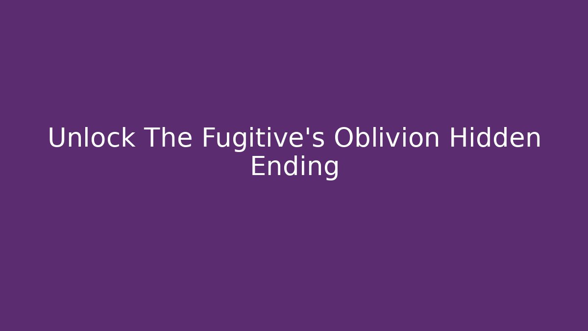 Unlock The Fugitive's Oblivion Hidden Ending