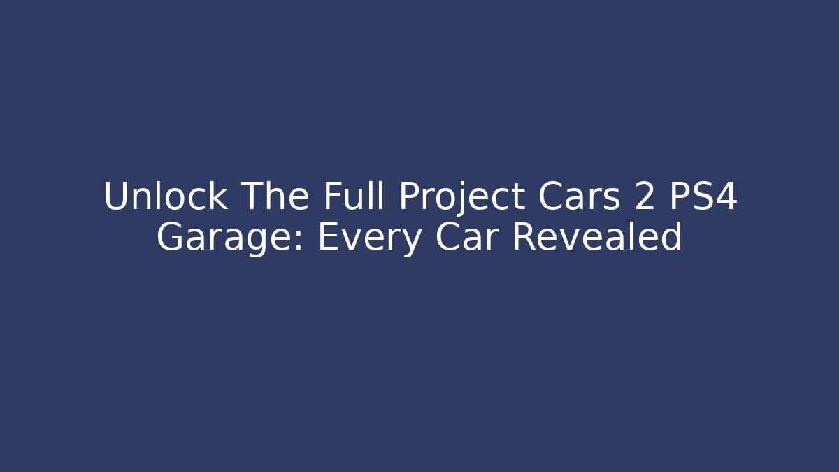 Unlock The Full Project Cars 2 PS4 Garage: Every Car Revealed