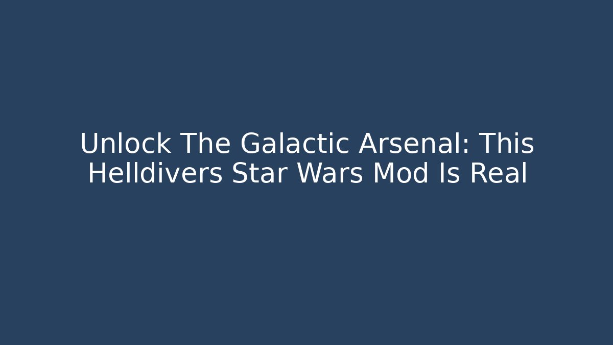 Unlock The Galactic Arsenal: This Helldivers Star Wars Mod Is Real