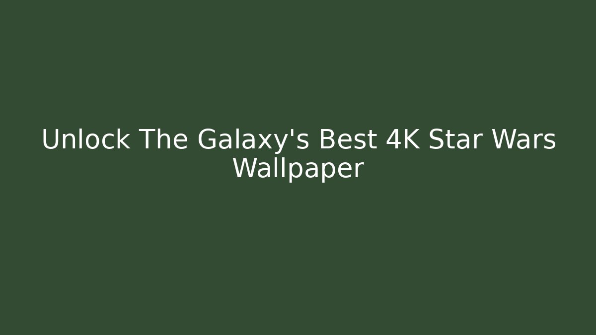Unlock The Galaxy's Best 4K Star Wars Wallpaper