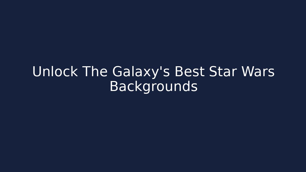 Unlock The Galaxy's Best Star Wars Backgrounds