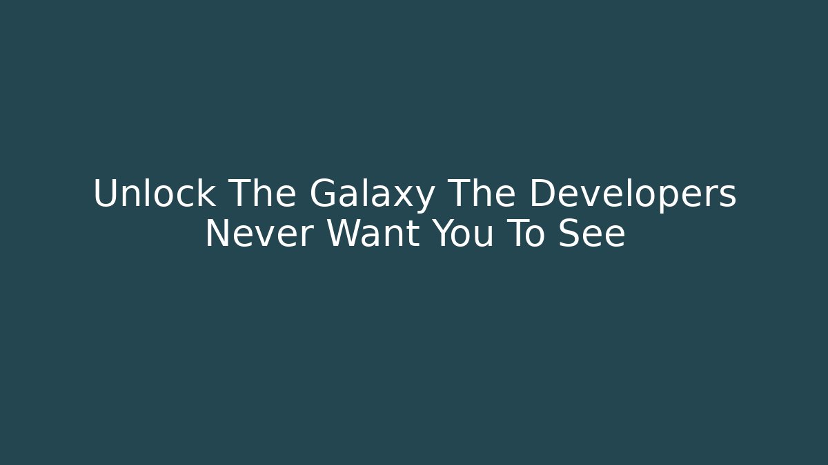 Unlock The Galaxy The Developers Never Want You To See