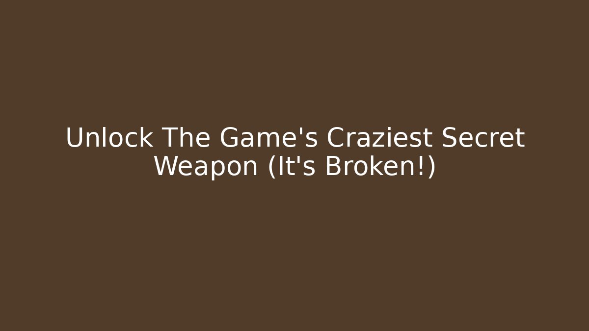 Unlock The Game's Craziest Secret Weapon (It's Broken!)