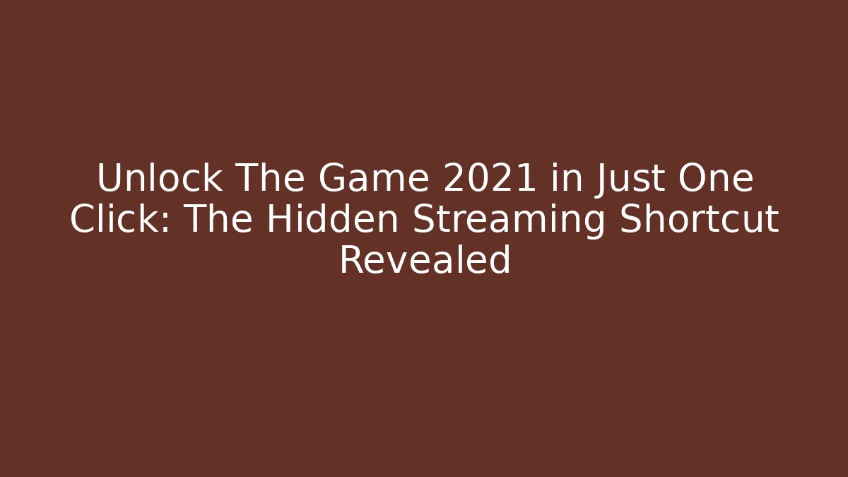Unlock The Game 2021 in Just One Click: The Hidden Streaming Shortcut Revealed
