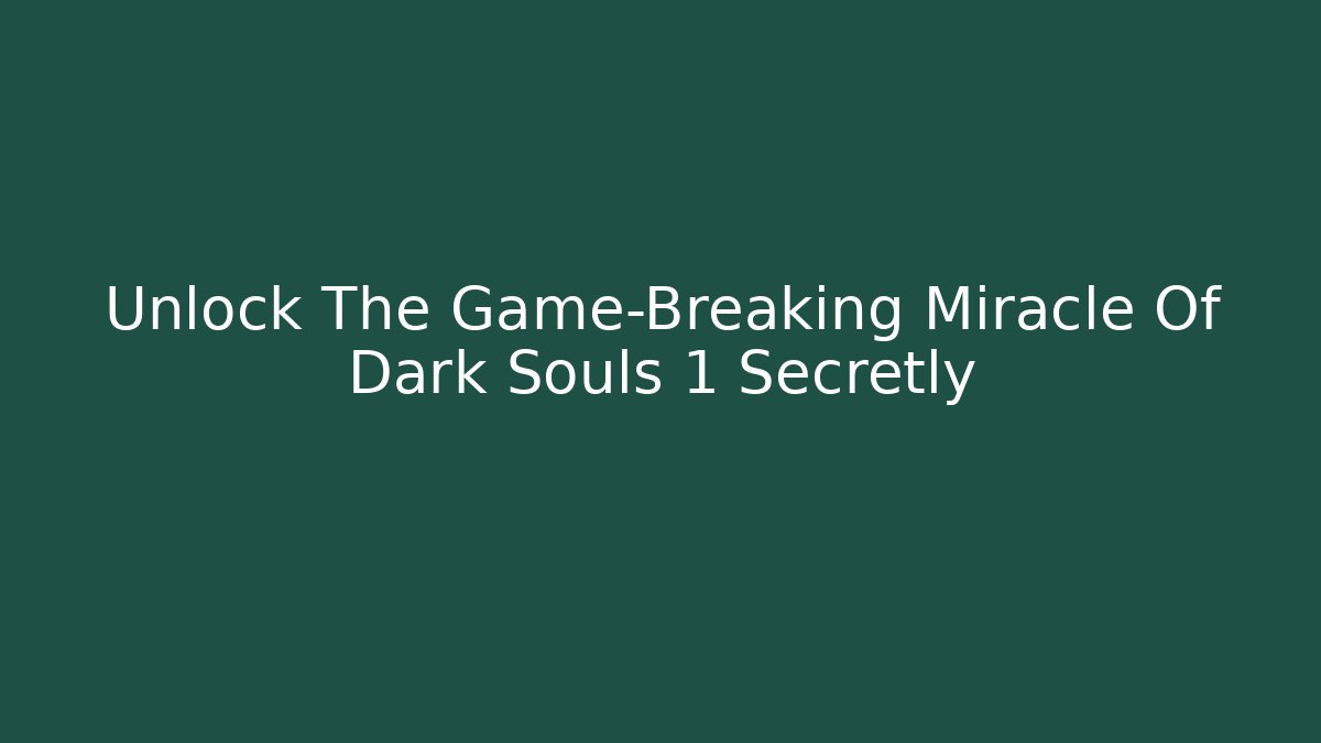 Unlock The Game-Breaking Miracle Of Dark Souls 1 Secretly