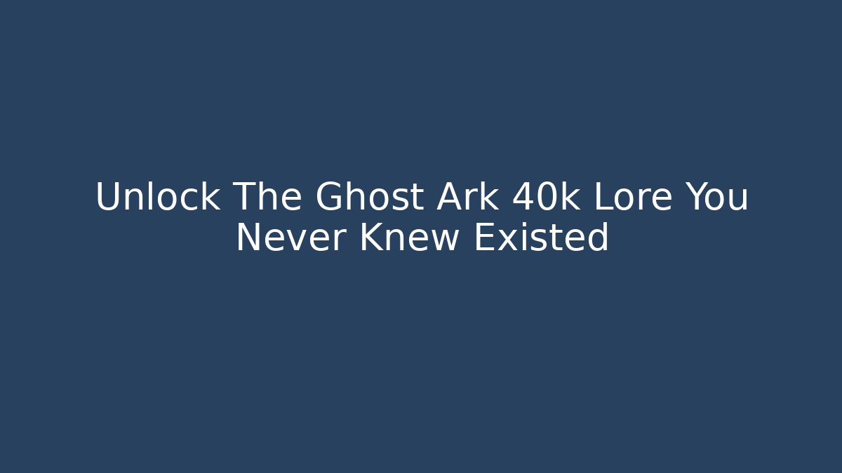 Unlock The Ghost Ark 40k Lore You Never Knew Existed
