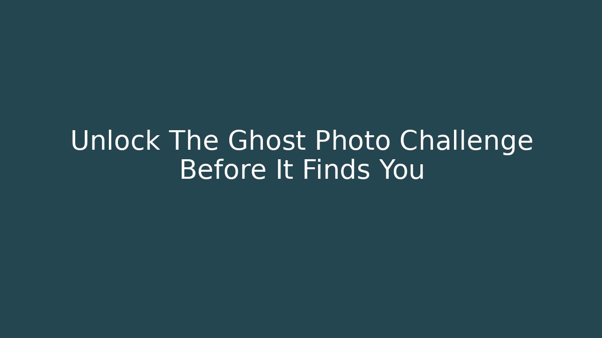 Unlock The Ghost Photo Challenge Before It Finds You
