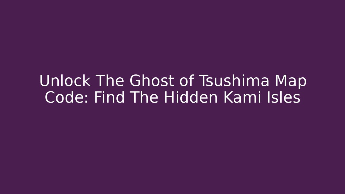Unlock The Ghost of Tsushima Map Code: Find The Hidden Kami Isles