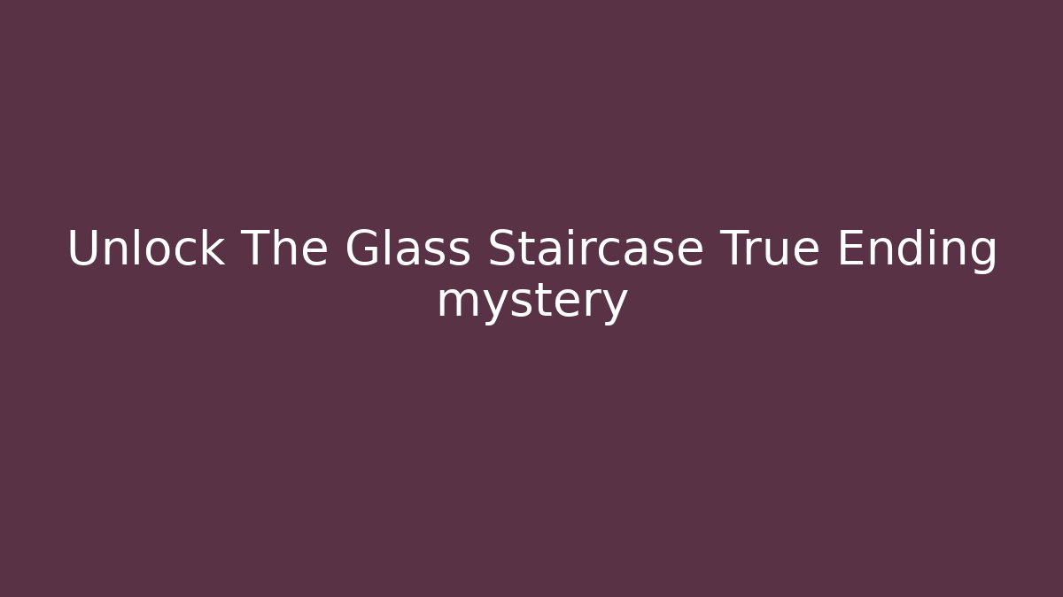 Unlock The Glass Staircase True Ending mystery