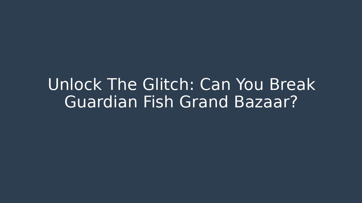 Unlock The Glitch: Can You Break Guardian Fish Grand Bazaar?