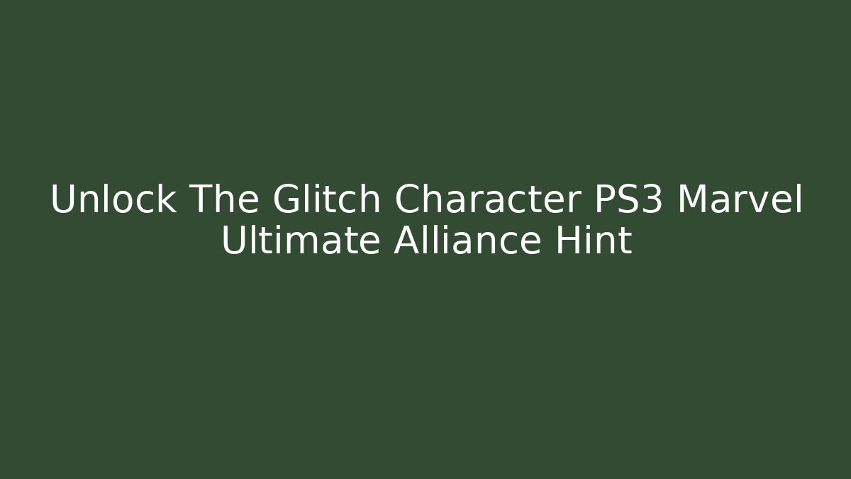 Unlock The Glitch Character PS3 Marvel Ultimate Alliance Hint