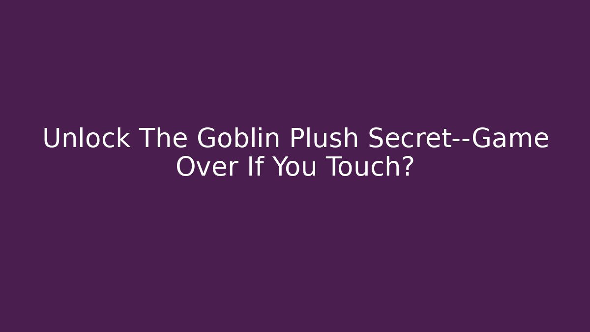 Unlock The Goblin Plush Secret—Game Over If You Touch?