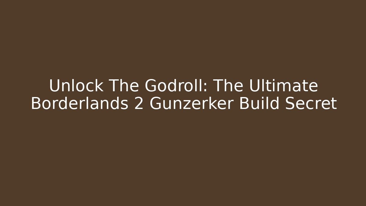 Unlock The Godroll: The Ultimate Borderlands 2 Gunzerker Build Secret