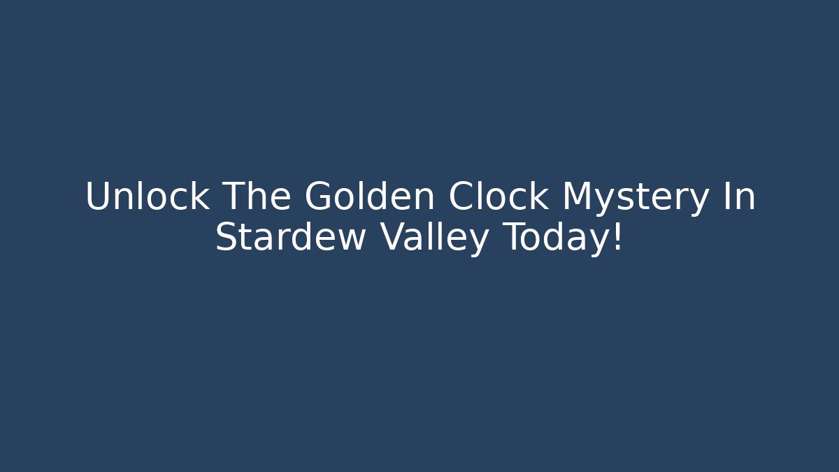 Unlock The Golden Clock Mystery In Stardew Valley Today!