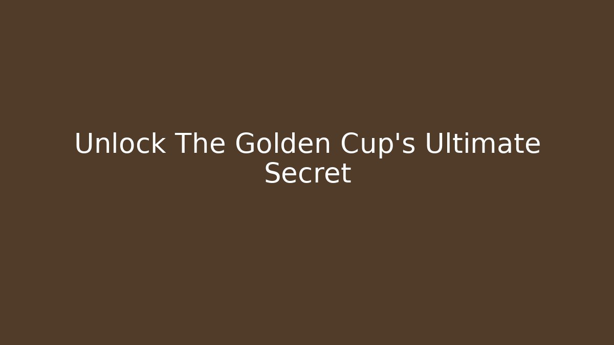 Unlock The Golden Cup's Ultimate Secret