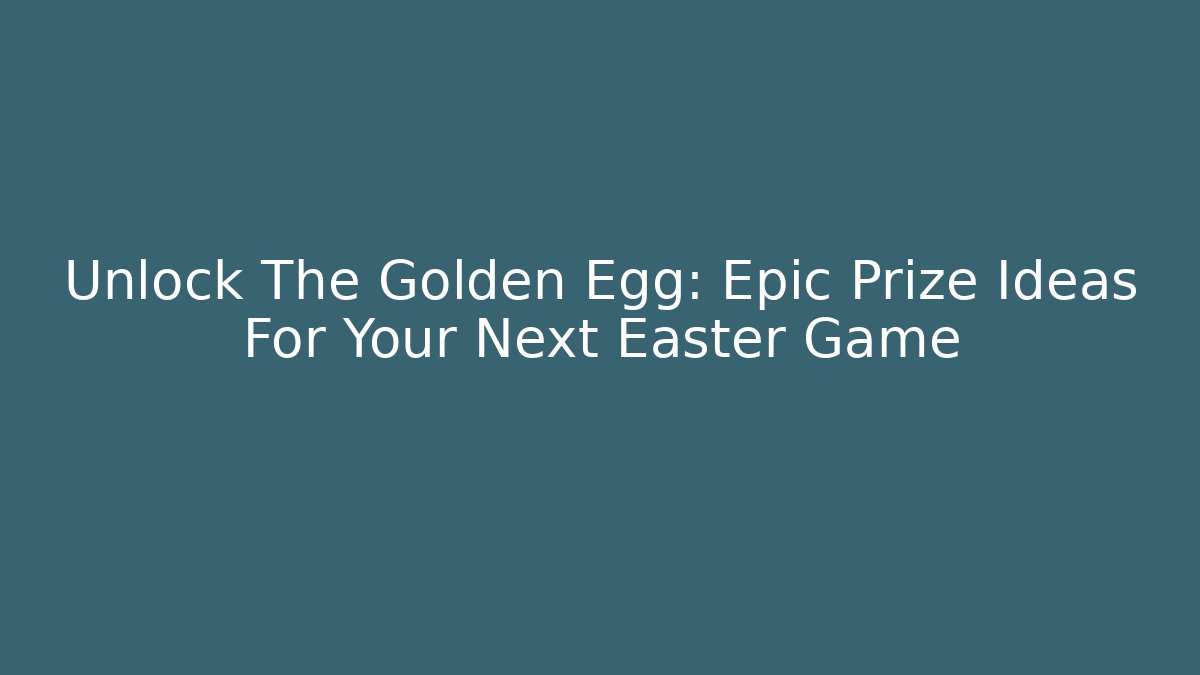 Unlock The Golden Egg: Epic Prize Ideas For Your Next Easter Game