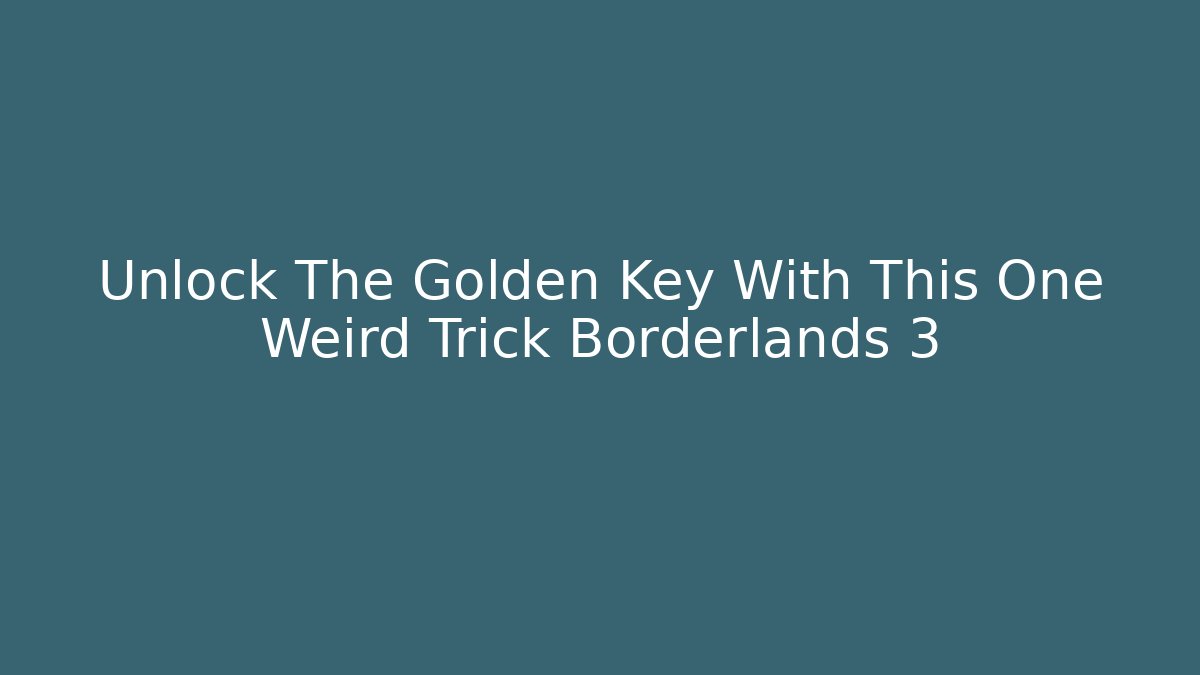 Unlock The Golden Key With This One Weird Trick Borderlands 3