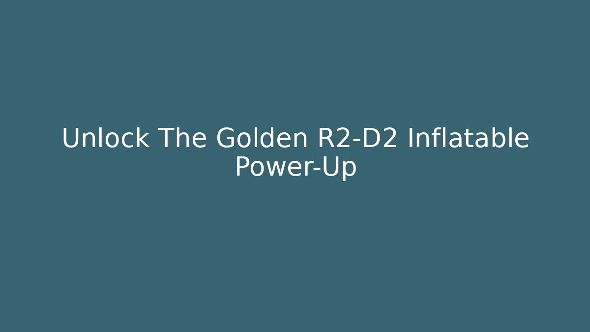 Unlock The Golden R2-D2 Inflatable Power-Up