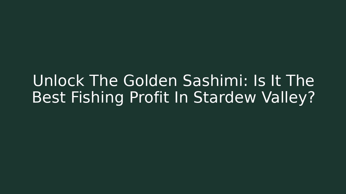 Unlock The Golden Sashimi: Is It The Best Fishing Profit In Stardew Valley?