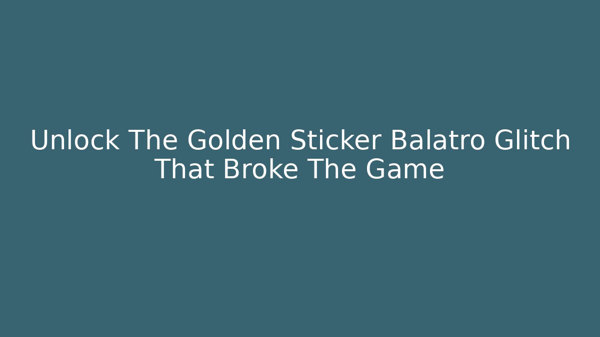 Unlock The Golden Sticker Balatro Glitch That Broke The Game