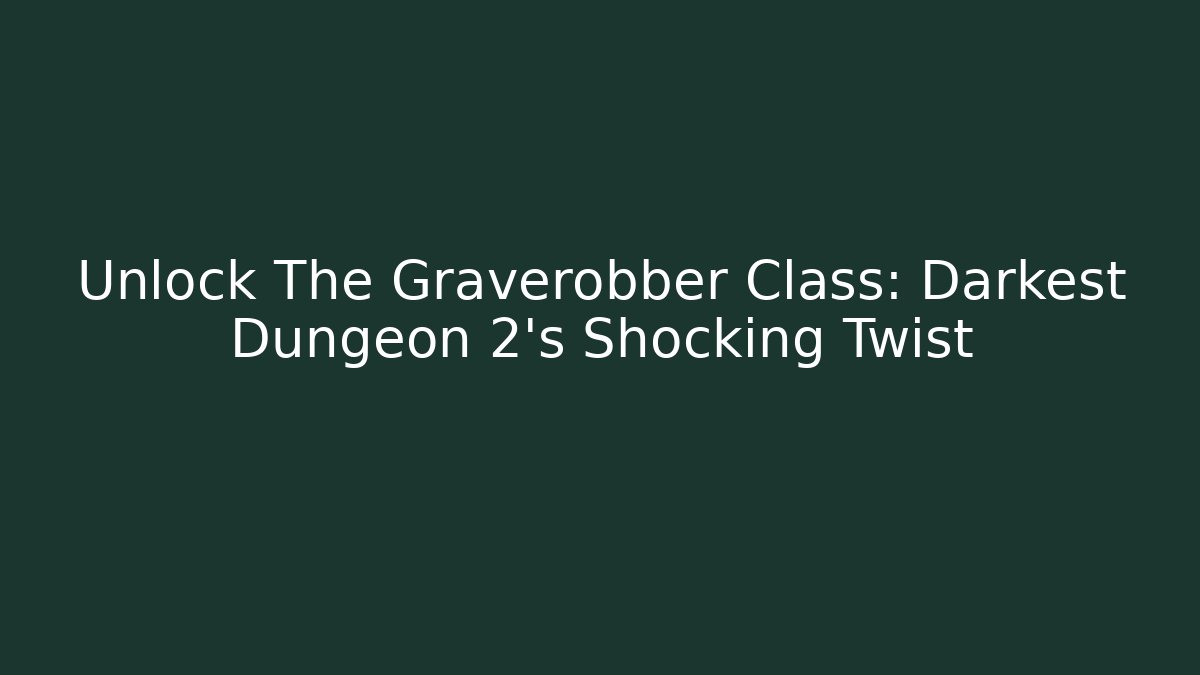 Unlock The Graverobber Class: Darkest Dungeon 2's Shocking Twist