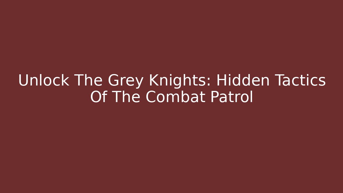 Unlock The Grey Knights: Hidden Tactics Of The Combat Patrol